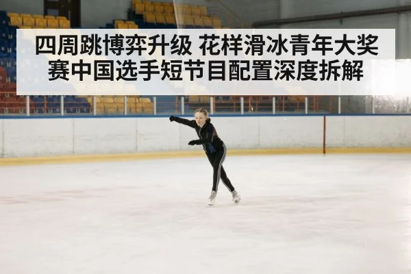 四周跳博弈升级 花样滑冰青年大奖赛中国选手短节目配置深度拆解