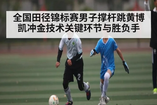 全国田径锦标赛男子撑杆跳黄博凯冲金技术关键环节与胜负手