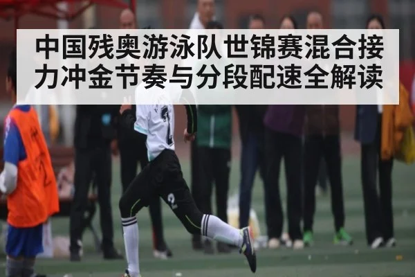 中国残奥游泳队世锦赛混合接力冲金节奏与分段配速全解读